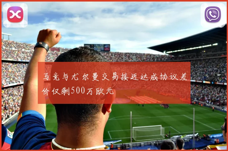 马竞与尤尔曼交易接近达成协议差价仅剩500万欧元