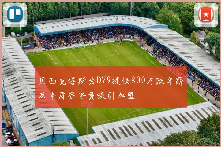 贝西克塔斯为DV9提供800万欧年薪及丰厚签字费吸引加盟