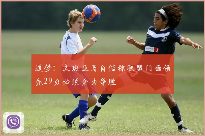 追梦：文班亚马自信称联盟门面领先29分必须全力争胜