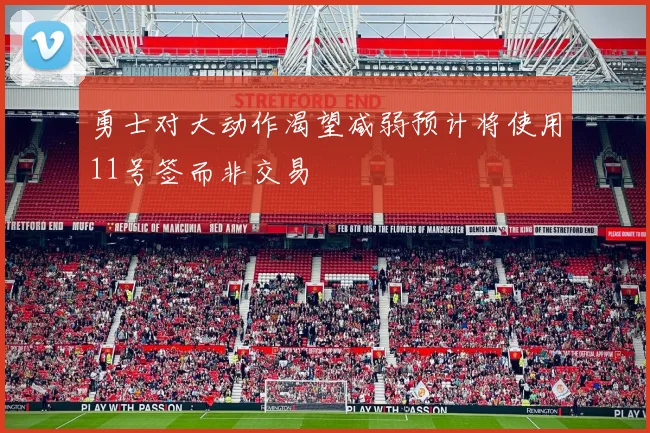 勇士对大动作渴望减弱预计将使用11号签而非交易