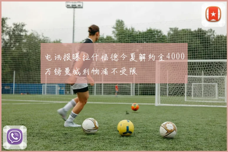 电讯报曝拉什福德今夏解约金4000万镑曼城利物浦不受限