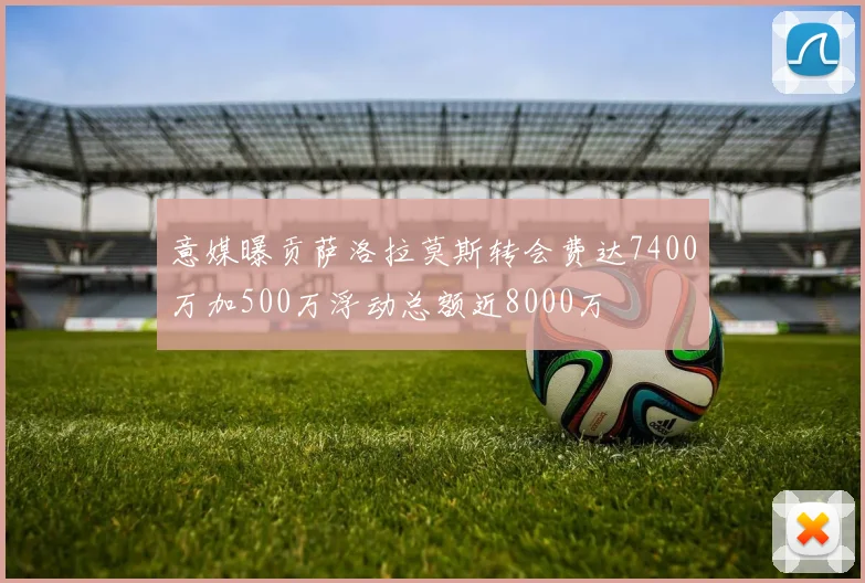 意媒曝贡萨洛拉莫斯转会费达7400万加500万浮动总额近8000万