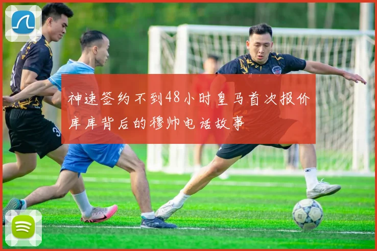 神速签约不到48小时皇马首次报价库库背后的穆帅电话故事