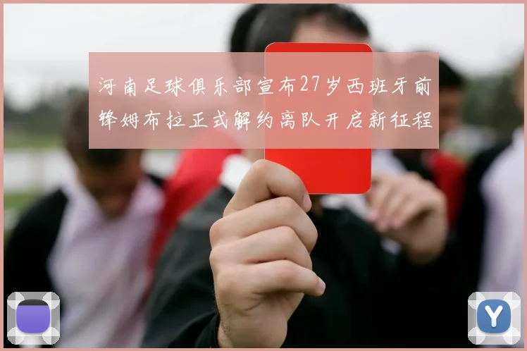 河南足球俱乐部宣布27岁西班牙前锋姆布拉正式解约离队开启新征程